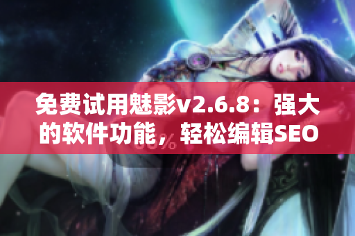 免费试用魅影v2.6.8：强大的软件功能，轻松编辑SEO！