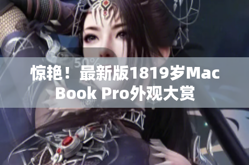 惊艳！最新版1819岁MacBook Pro外观大赏