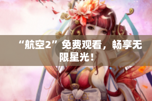 “航空2”免费观看，畅享无限星光！