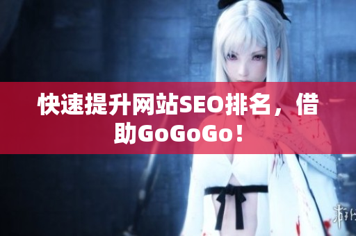 快速提升网站SEO排名，借助GoGoGo！