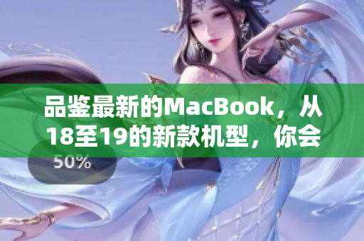 品鉴最新的MacBook，从18至19的新款机型，你会有哪些惊喜？