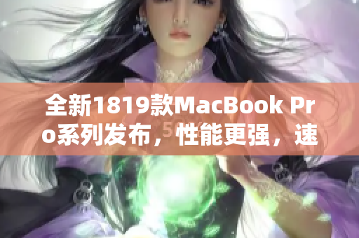 全新1819款MacBook Pro系列发布，性能更强，速度更快！