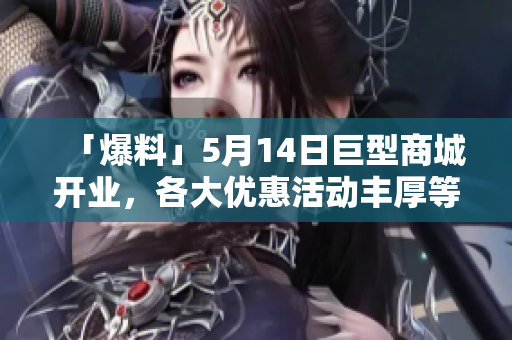 「爆料」5月14日巨型商城开业，各大优惠活动丰厚等你来！