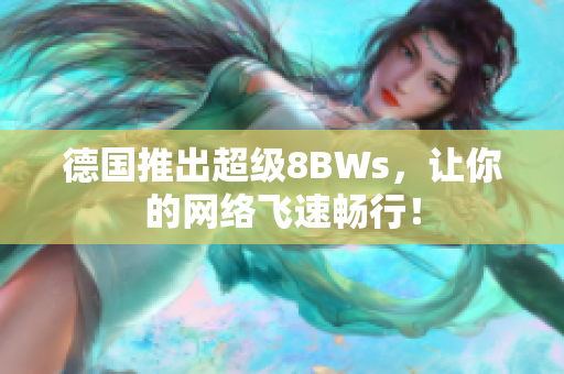 德国推出超级8BWs，让你的网络飞速畅行！