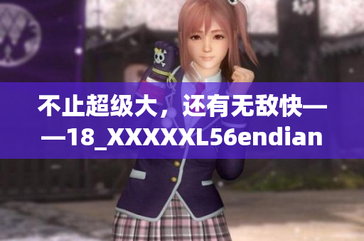不止超级大，还有无敌快——18_XXXXXL56endianx怎能错过！