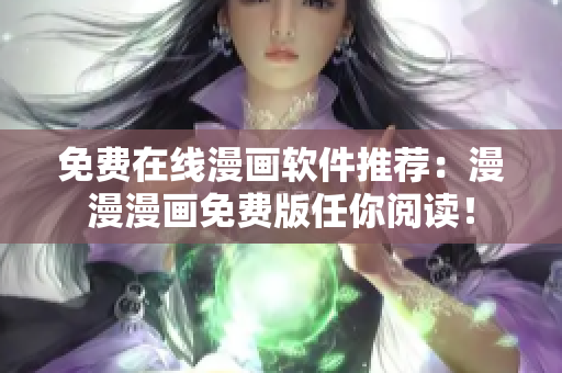 免费在线漫画软件推荐：漫漫漫画免费版任你阅读！