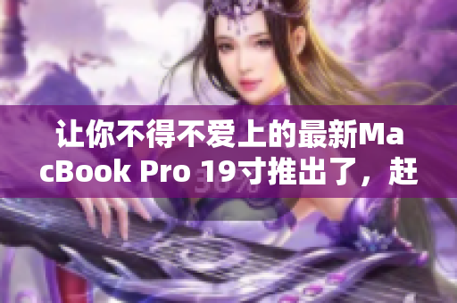 让你不得不爱上的最新MacBook Pro 19寸推出了，赶紧来看看吧！