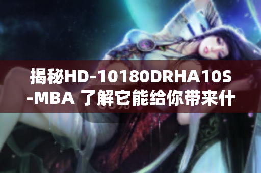 揭秘HD-10180DRHA10S-MBA 了解它能给你带来什么惊喜！