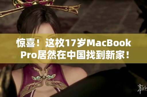 惊喜！这枚17岁MacBook Pro居然在中国找到新家！