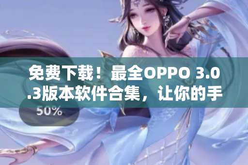 免费下载！最全OPPO 3.0.3版本软件合集，让你的手机更好用