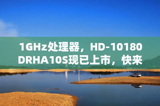 1GHz处理器，HD-10180DRHA10S现已上市，快来了解！