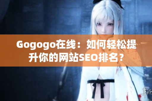 Gogogo在线：如何轻松提升你的网站SEO排名？