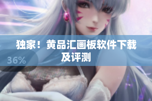 独家！黄品汇画板软件下载及评测