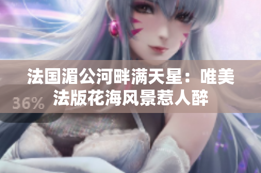 法国湄公河畔满天星：唯美法版花海风景惹人醉