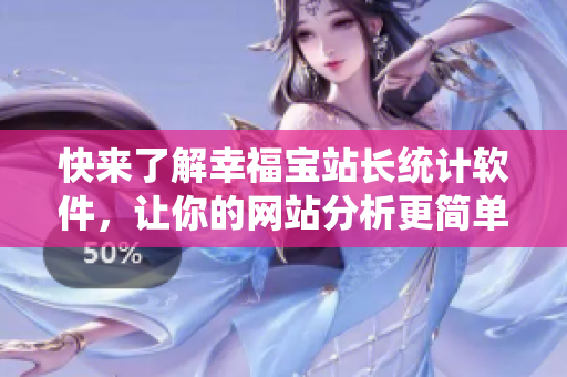 快来了解幸福宝站长统计软件，让你的网站分析更简单！