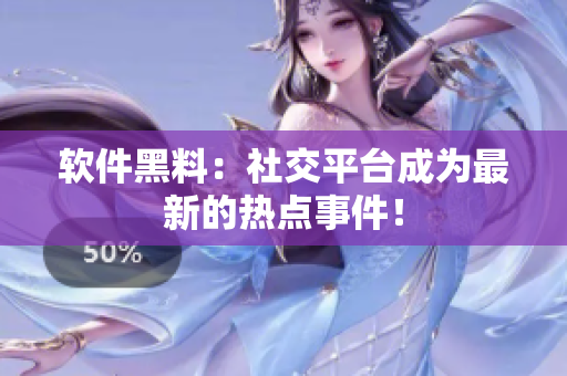 软件黑料：社交平台成为最新的热点事件！
