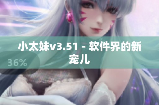 小太妹v3.51 - 软件界的新宠儿