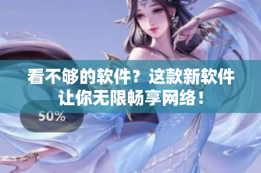 看不够的软件？这款新软件让你无限畅享网络！