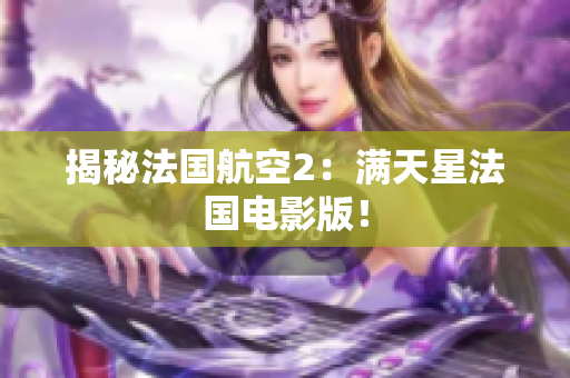 揭秘法国航空2：满天星法国电影版！