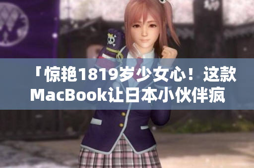 「惊艳1819岁少女心！这款MacBook让日本小伙伴疯狂爱不释手！」