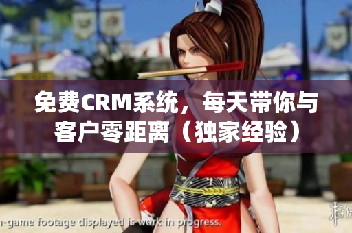 免费CRM系统，每天带你与客户零距离（独家经验）
