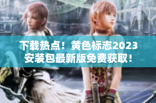 下载热点！黄色标志2023安装包最新版免费获取！
