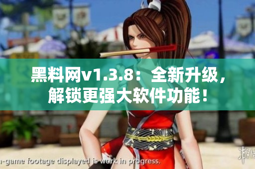 黑料网v1.3.8：全新升级，解锁更强大软件功能！