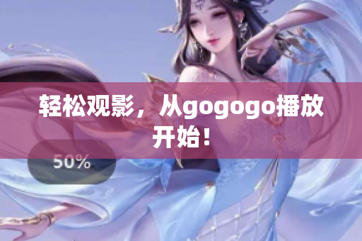 轻松观影，从gogogo播放开始！