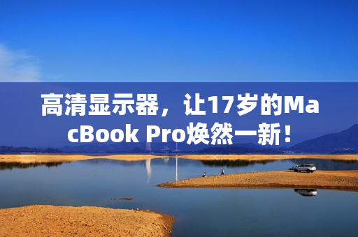 高清显示器，让17岁的MacBook Pro焕然一新！
