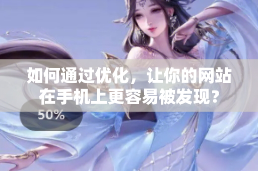 如何通过优化，让你的网站在手机上更容易被发现？