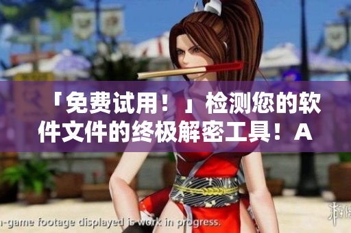 「免费试用！」检测您的软件文件的终极解密工具！Abb独家制作，全网独一无二！