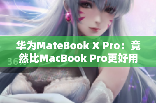 华为MateBook X Pro：竟然比MacBook Pro更好用？