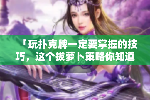 「玩扑克牌一定要掌握的技巧，这个拔萝卜策略你知道吗？」