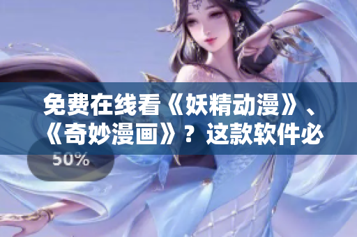 免费在线看《妖精动漫》、《奇妙漫画》？这款软件必备！