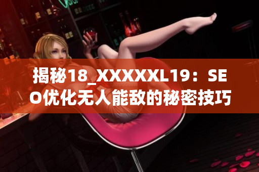 揭秘18_XXXXXL19：SEO优化无人能敌的秘密技巧