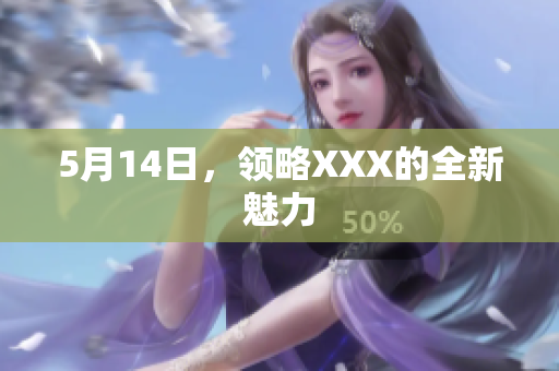 5月14日，领略XXX的全新魅力