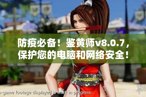 防疫必备！鉴黄师v8.0.7，保护您的电脑和网络安全！