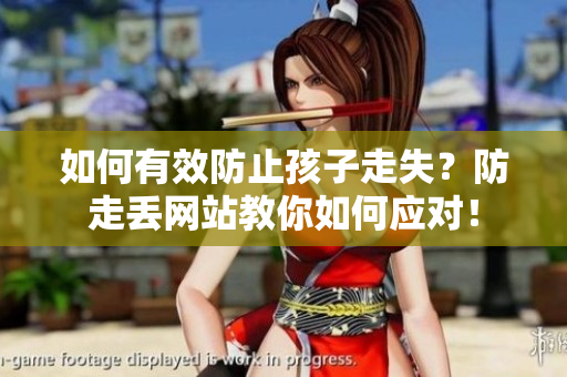 如何有效防止孩子走失？防走丢网站教你如何应对！