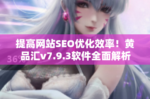 提高网站SEO优化效率！黄品汇v7.9.3软件全面解析