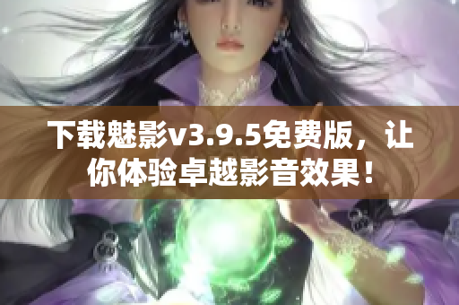 下载魅影v3.9.5免费版，让你体验卓越影音效果！