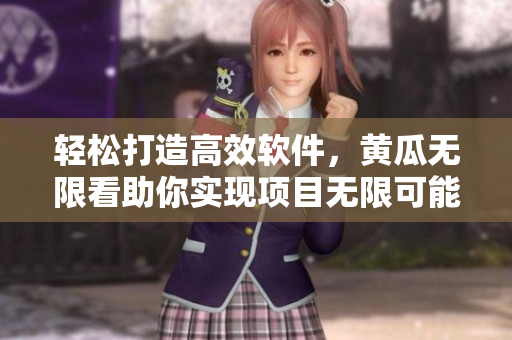 轻松打造高效软件，黄瓜无限看助你实现项目无限可能