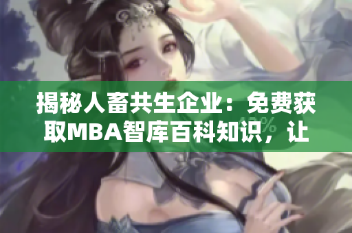 揭秘人畜共生企业：免费获取MBA智库百科知识，让您的农业产业腾飞
