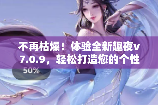 不再枯燥！体验全新趣夜v7.0.9，轻松打造您的个性软件！