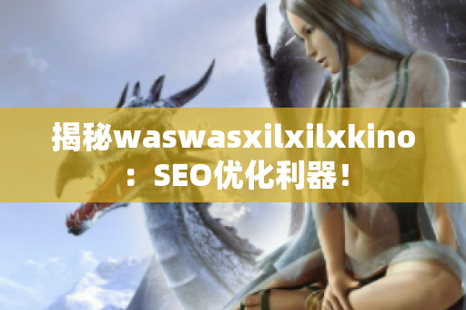 揭秘waswasxilxilxkino：SEO优化利器！