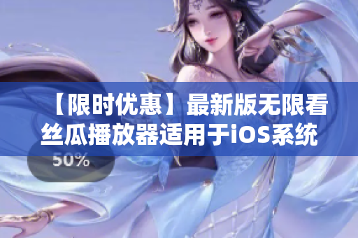 【限时优惠】最新版无限看丝瓜播放器适用于iOS系统，尽享海量影视资源