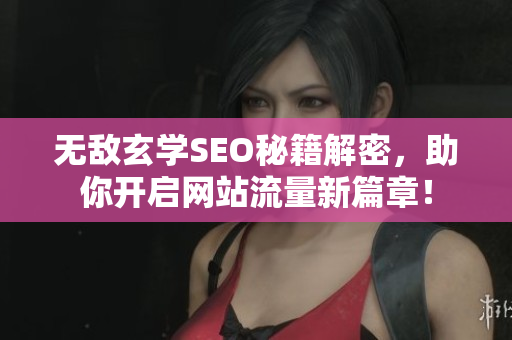 无敌玄学SEO秘籍解密，助你开启网站流量新篇章！