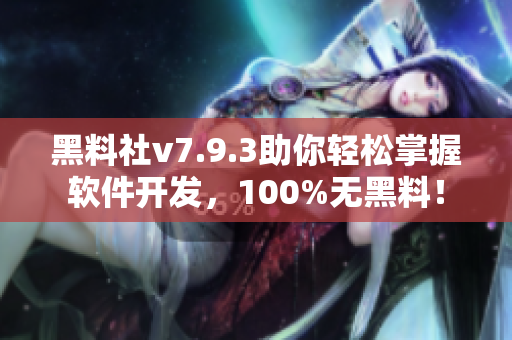 黑料社v7.9.3助你轻松掌握软件开发，100%无黑料！