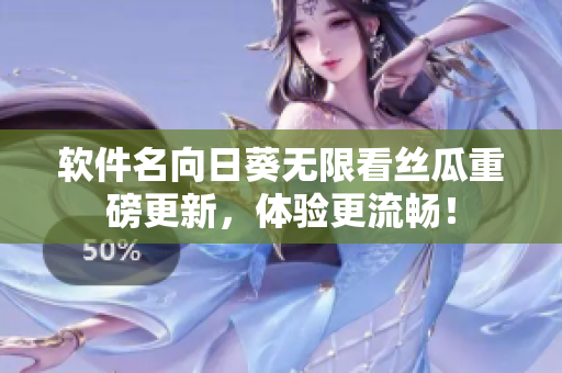 软件名向日葵无限看丝瓜重磅更新，体验更流畅！
