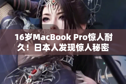 16岁MacBook Pro惊人耐久！日本人发现惊人秘密