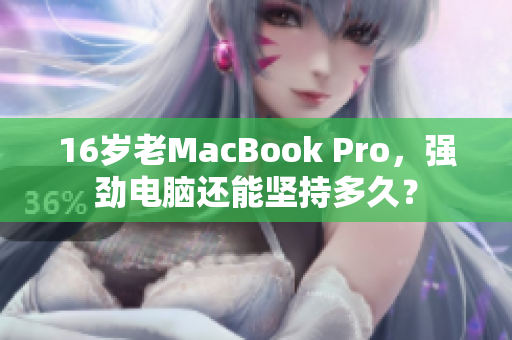 16岁老MacBook Pro，强劲电脑还能坚持多久？